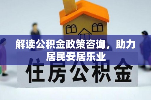 归仁解读公积金政策咨询，助力居民安居乐业