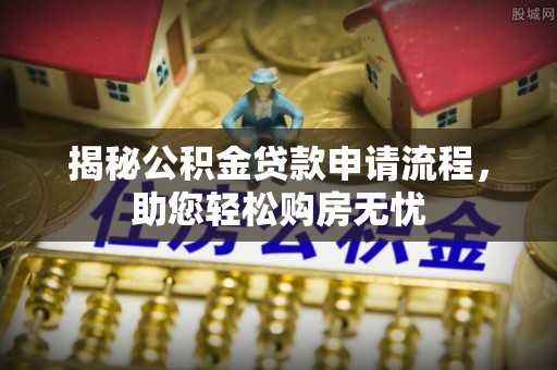 归仁揭秘公积金贷款申请流程，助您轻松购房无忧