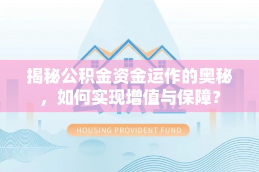 归仁揭秘公积金资金运作的奥秘，如何实现增值与保障？