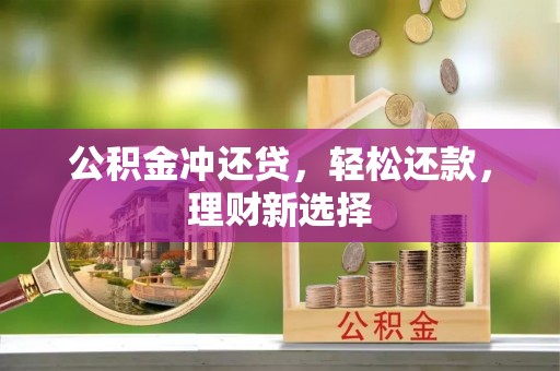 归仁公积金冲还贷，轻松还款，理财新选择