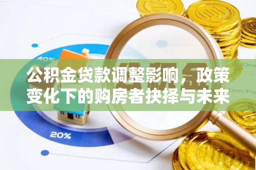 归仁公积金贷款调整影响，政策变化下的购房者抉择与未来趋势