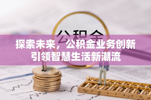 归仁探索未来，公积金业务创新引领智慧生活新潮流