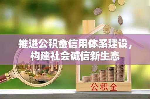 归仁推进公积金信用体系建设，构建社会诚信新生态