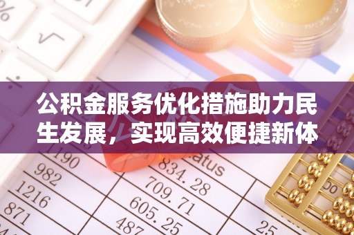归仁公积金服务优化措施助力民生发展，实现高效便捷新体验