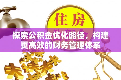 归仁探索公积金优化路径，构建更高效的财务管理体系