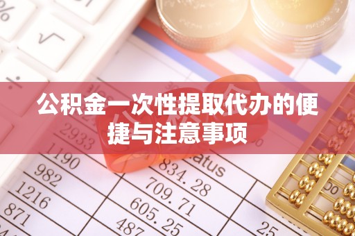 归仁公积金一次性提取代办的便捷与注意事项