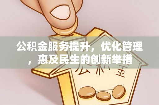 归仁公积金服务提升，优化管理，惠及民生的创新举措