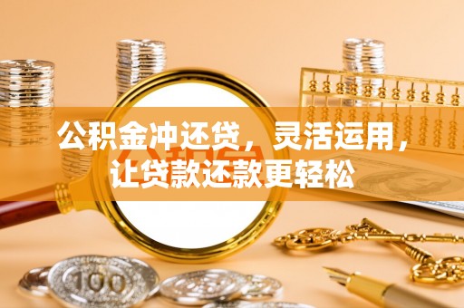 归仁公积金冲还贷，灵活运用，让贷款还款更轻松