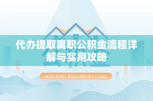 归仁代办提取离职公积金流程详解与实用攻略