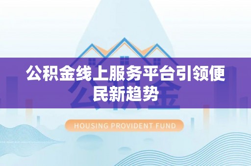 归仁公积金线上服务平台引领便民新趋势