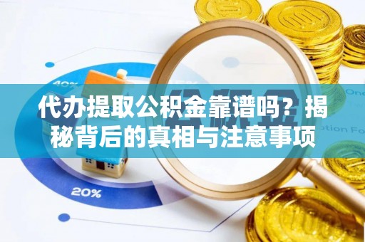 归仁代办提取公积金靠谱吗？揭秘背后的真相与注意事项