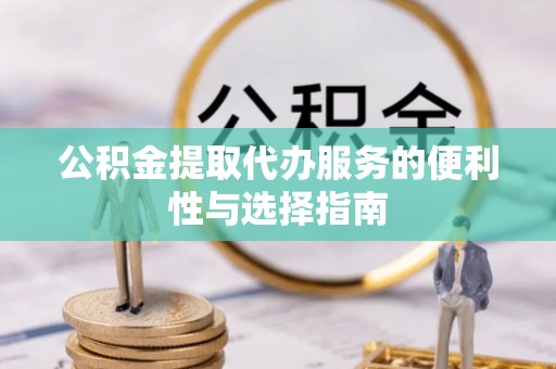 归仁公积金提取代办服务的便利性与选择指南