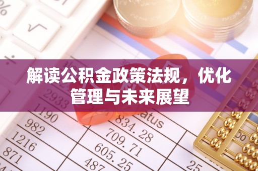 归仁解读公积金政策法规，优化管理与未来展望