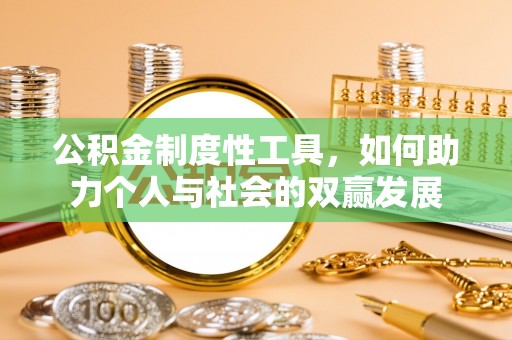 归仁公积金制度性工具，如何助力个人与社会的双赢发展