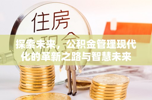归仁探索未来，公积金管理现代化的革新之路与智慧未来