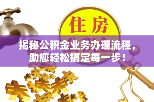 归仁揭秘公积金业务办理流程，助您轻松搞定每一步！