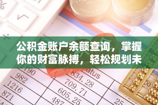 归仁公积金账户余额查询，掌握你的财富脉搏，轻松规划未来