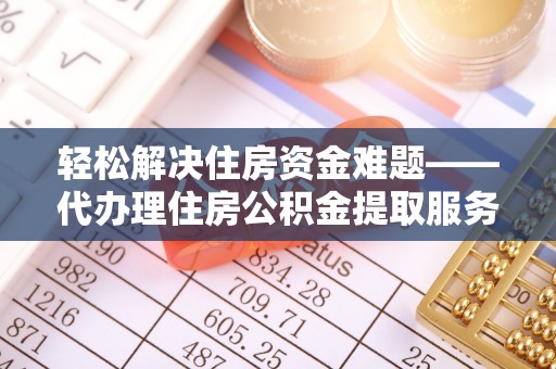 归仁轻松解决住房资金难题——代办理住房公积金提取服务详解