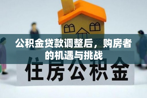 归仁公积金贷款调整后，购房者的机遇与挑战