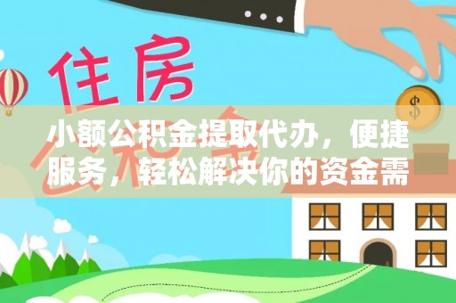 归仁小额公积金提取代办，便捷服务，轻松解决你的资金需求
