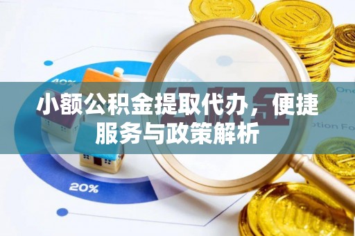 归仁小额公积金提取代办，便捷服务与政策解析