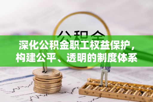 归仁深化公积金职工权益保护，构建公平、透明的制度体系