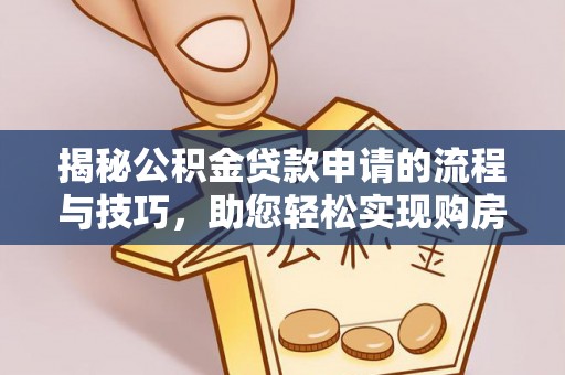归仁揭秘公积金贷款申请的流程与技巧，助您轻松实现购房梦