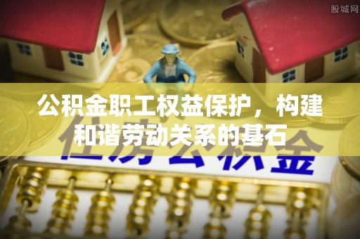 归仁公积金职工权益保护，构建和谐劳动关系的基石