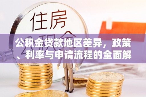 归仁公积金贷款地区差异，政策、利率与申请流程的全面解析