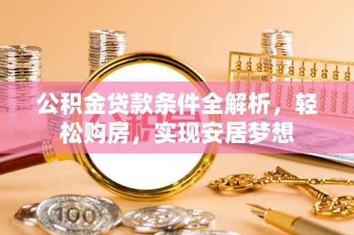 归仁公积金贷款条件全解析，轻松购房，实现安居梦想