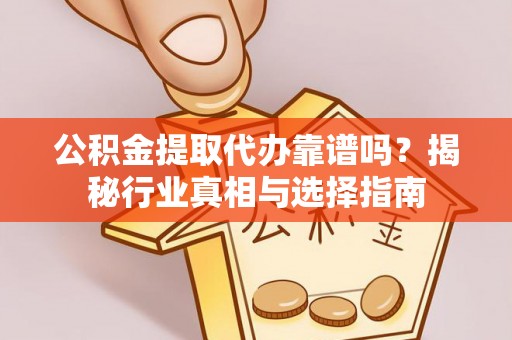 归仁公积金提取代办靠谱吗？揭秘行业真相与选择指南