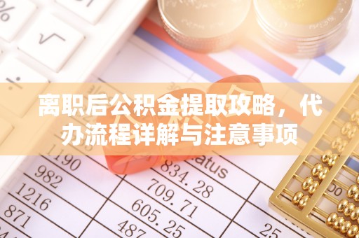 归仁离职后公积金提取攻略，代办流程详解与注意事项