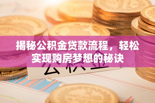 归仁揭秘公积金贷款流程，轻松实现购房梦想的秘诀