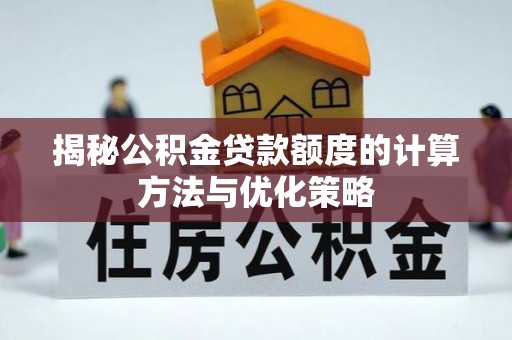 归仁揭秘公积金贷款额度的计算方法与优化策略