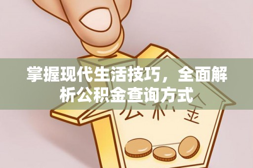 归仁掌握现代生活技巧，全面解析公积金查询方式