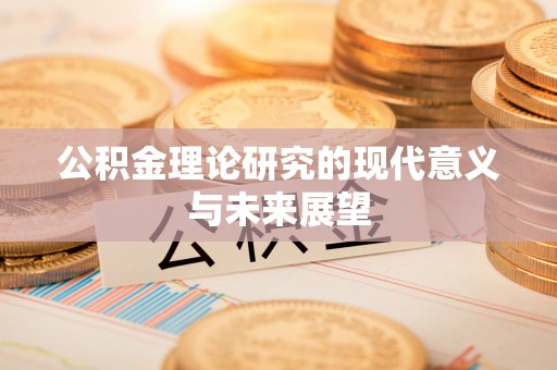 归仁公积金理论研究的现代意义与未来展望