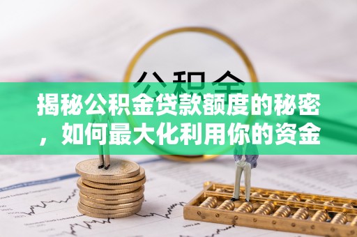 归仁揭秘公积金贷款额度的秘密，如何最大化利用你的资金