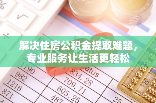 归仁解决住房公积金提取难题，专业服务让生活更轻松