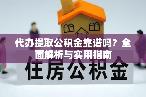 归仁代办提取公积金靠谱吗？全面解析与实用指南