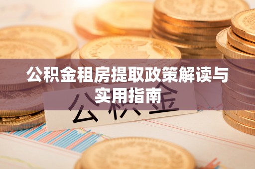 归仁公积金租房提取政策解读与实用指南