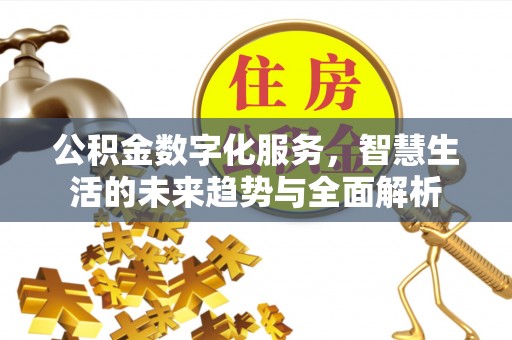 归仁公积金数字化服务，智慧生活的未来趋势与全面解析