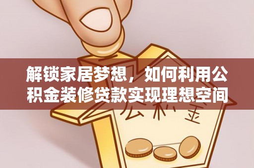 归仁解锁家居梦想，如何利用公积金装修贷款实现理想空间