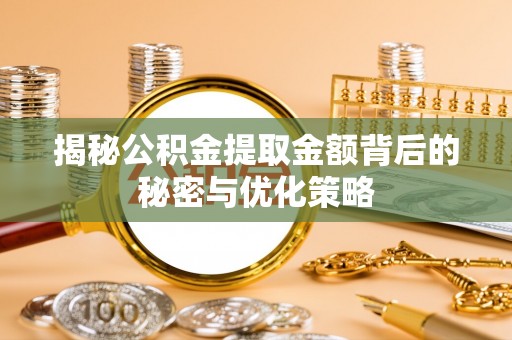 归仁揭秘公积金提取金额背后的秘密与优化策略