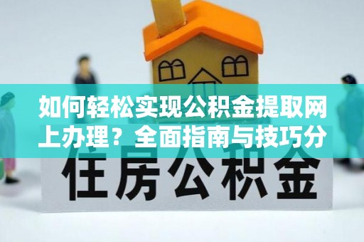 归仁如何轻松实现公积金提取网上办理？全面指南与技巧分享