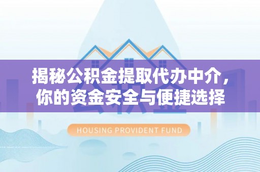 归仁揭秘公积金提取代办中介，你的资金安全与便捷选择