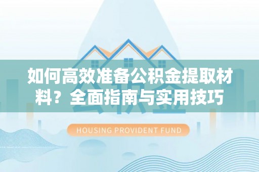 归仁如何高效准备公积金提取材料？全面指南与实用技巧