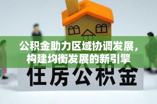 归仁公积金助力区域协调发展，构建均衡发展的新引擎
