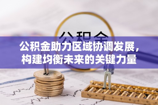 归仁公积金助力区域协调发展，构建均衡未来的关键力量