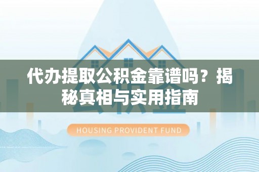 归仁代办提取公积金靠谱吗？揭秘真相与实用指南
