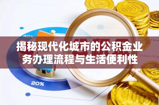 归仁揭秘现代化城市的公积金业务办理流程与生活便利性